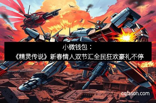 小微钱包：《精灵传说》新春情人双节汇全民狂欢豪礼不停